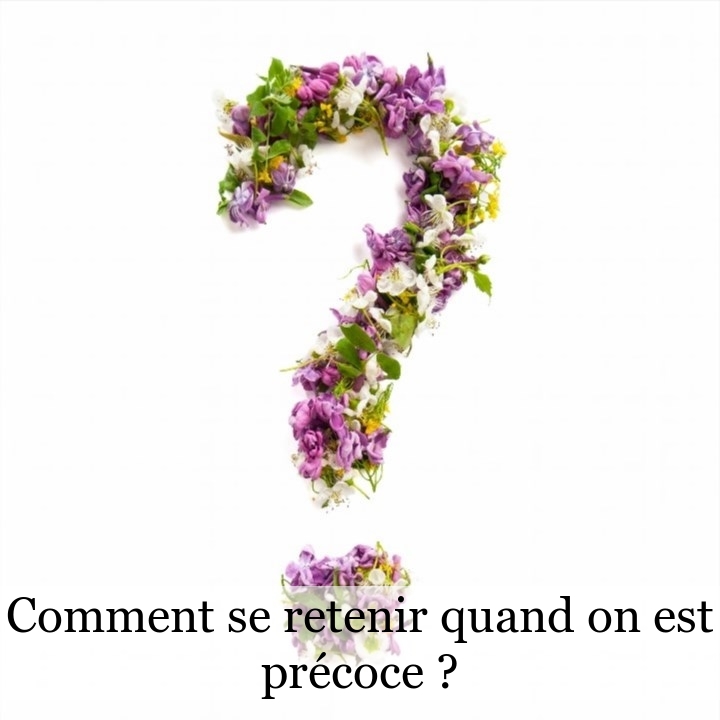 Comment se retenir quand on est précoce ?